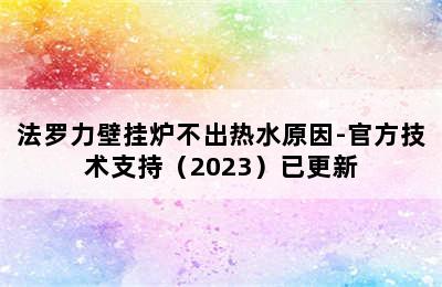 法罗力壁挂炉不出热水原因-官方技术支持（2023）已更新