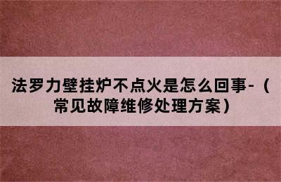 法罗力壁挂炉不点火是怎么回事-（常见故障维修处理方案）