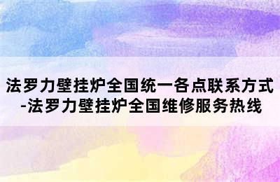 法罗力壁挂炉全国统一各点联系方式-法罗力壁挂炉全国维修服务热线