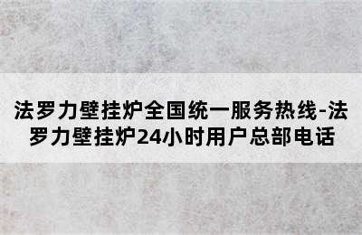 法罗力壁挂炉全国统一服务热线-法罗力壁挂炉24小时用户总部电话