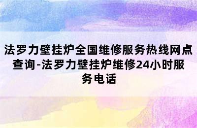 法罗力壁挂炉全国维修服务热线网点查询-法罗力壁挂炉维修24小时服务电话