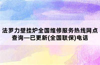 法罗力壁挂炉全国维修服务热线网点查询—已更新(全国联保)电话