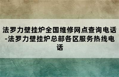 法罗力壁挂炉全国维修网点查询电话-法罗力壁挂炉总部各区服务热线电话