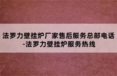 法罗力壁挂炉厂家售后服务总部电话-法罗力壁挂炉服务热线