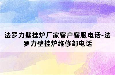 法罗力壁挂炉厂家客户客服电话-法罗力壁挂炉维修部电话