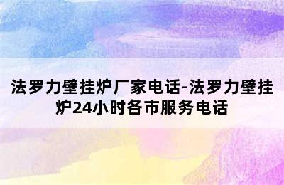 法罗力壁挂炉厂家电话-法罗力壁挂炉24小时各市服务电话