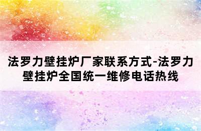 法罗力壁挂炉厂家联系方式-法罗力壁挂炉全国统一维修电话热线