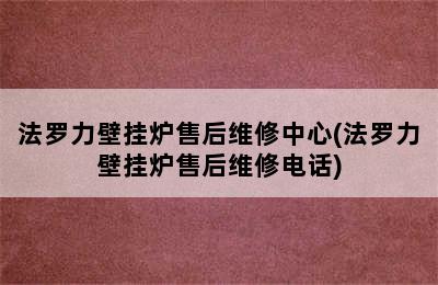 法罗力壁挂炉售后维修中心(法罗力壁挂炉售后维修电话)