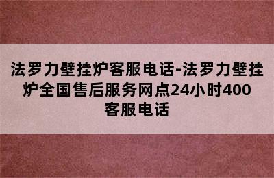 法罗力壁挂炉客服电话-法罗力壁挂炉全国售后服务网点24小时400客服电话