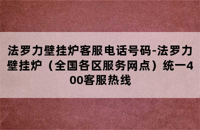 法罗力壁挂炉客服电话号码-法罗力壁挂炉（全国各区服务网点）统一400客服热线