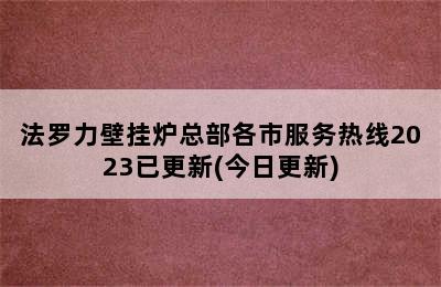 法罗力壁挂炉总部各市服务热线2023已更新(今日更新)