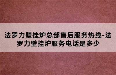 法罗力壁挂炉总部售后服务热线-法罗力壁挂炉服务电话是多少