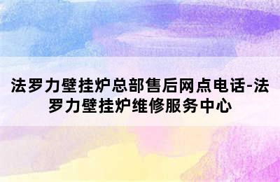 法罗力壁挂炉总部售后网点电话-法罗力壁挂炉维修服务中心