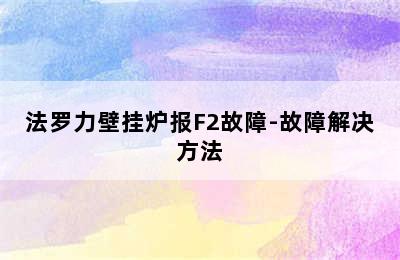 法罗力壁挂炉报F2故障-故障解决方法