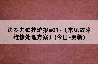 法罗力壁挂炉报a01-（常见故障维修处理方案）(今日-更新)