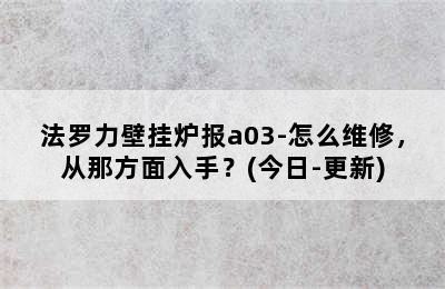 法罗力壁挂炉报a03-怎么维修，从那方面入手？(今日-更新)