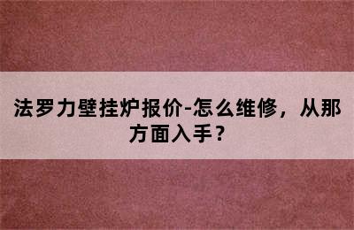 法罗力壁挂炉报价-怎么维修，从那方面入手？