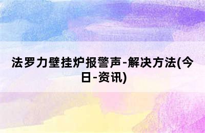 法罗力壁挂炉报警声-解决方法(今日-资讯)