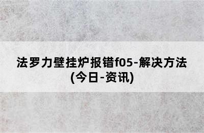 法罗力壁挂炉报错f05-解决方法(今日-资讯)