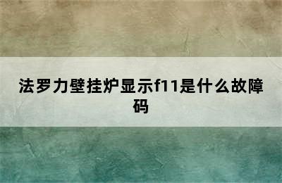 法罗力壁挂炉显示f11是什么故障码