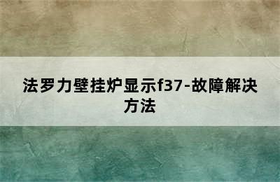 法罗力壁挂炉显示f37-故障解决方法