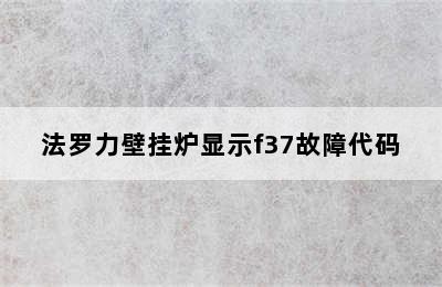 法罗力壁挂炉显示f37故障代码