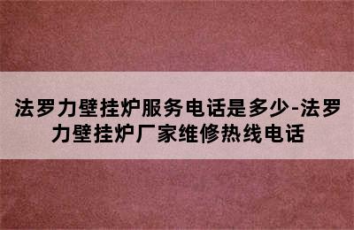 法罗力壁挂炉服务电话是多少-法罗力壁挂炉厂家维修热线电话