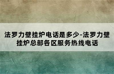 法罗力壁挂炉电话是多少-法罗力壁挂炉总部各区服务热线电话