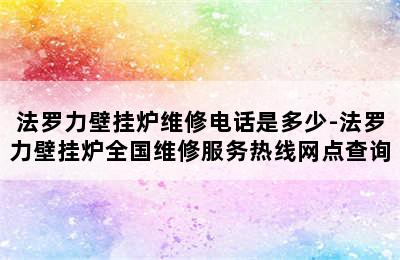 法罗力壁挂炉维修电话是多少-法罗力壁挂炉全国维修服务热线网点查询