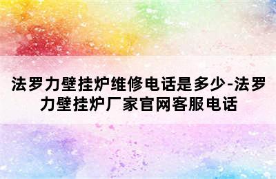 法罗力壁挂炉维修电话是多少-法罗力壁挂炉厂家官网客服电话