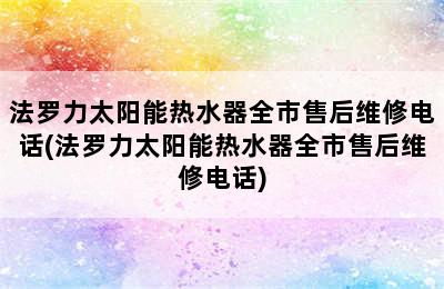 法罗力太阳能热水器全市售后维修电话(法罗力太阳能热水器全市售后维修电话)