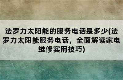 法罗力太阳能的服务电话是多少(法罗力太阳能服务电话，全面解读家电维修实用技巧)