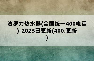 法罗力热水器(全国统一400电话)-2023已更新(400.更新)