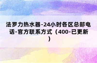 法罗力热水器-24小时各区总部电话-官方联系方式（400-已更新）