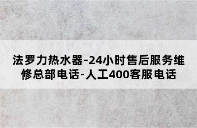 法罗力热水器-24小时售后服务维修总部电话-人工400客服电话