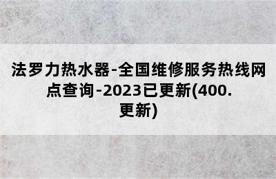 法罗力热水器-全国维修服务热线网点查询-2023已更新(400.更新)