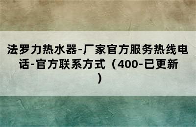 法罗力热水器-厂家官方服务热线电话-官方联系方式（400-已更新）