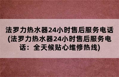 法罗力热水器24小时售后服务电话(法罗力热水器24小时售后服务电话：全天候贴心维修热线)