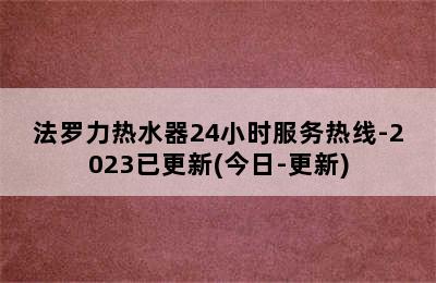 法罗力热水器24小时服务热线-2023已更新(今日-更新)