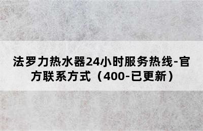 法罗力热水器24小时服务热线-官方联系方式（400-已更新）