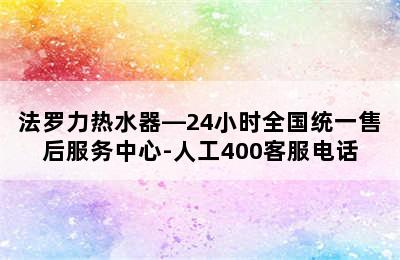 法罗力热水器—24小时全国统一售后服务中心-人工400客服电话