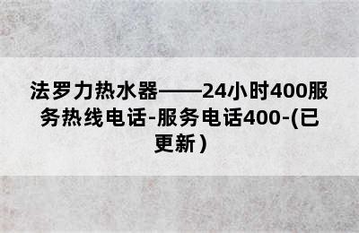 法罗力热水器——24小时400服务热线电话-服务电话400-(已更新）