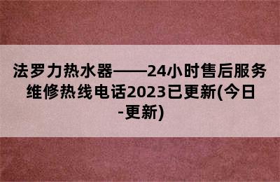 法罗力热水器——24小时售后服务维修热线电话2023已更新(今日-更新)