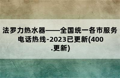 法罗力热水器——全国统一各市服务电话热线-2023已更新(400.更新)