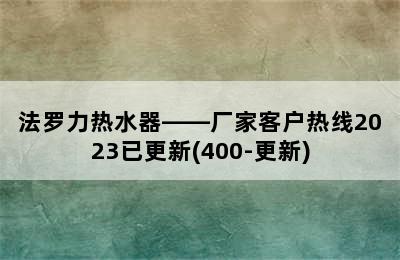 法罗力热水器——厂家客户热线2023已更新(400-更新)