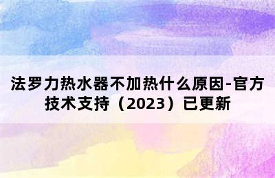 法罗力热水器不加热什么原因-官方技术支持（2023）已更新