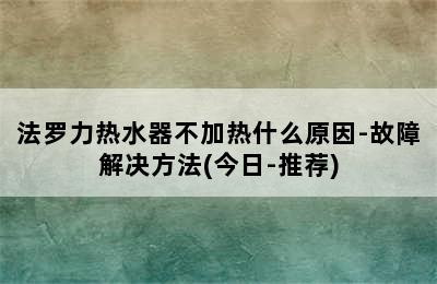 法罗力热水器不加热什么原因-故障解决方法(今日-推荐)