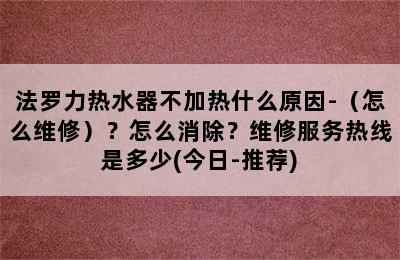 法罗力热水器不加热什么原因-（怎么维修）？怎么消除？维修服务热线是多少(今日-推荐)