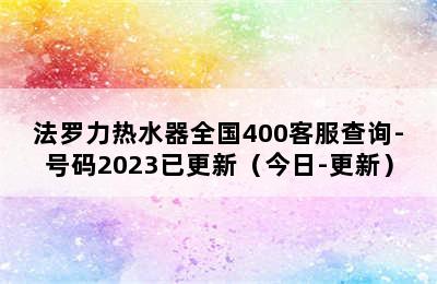 法罗力热水器全国400客服查询-号码2023已更新（今日-更新）