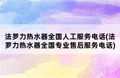 法罗力热水器全国人工服务电话(法罗力热水器全国专业售后服务电话)